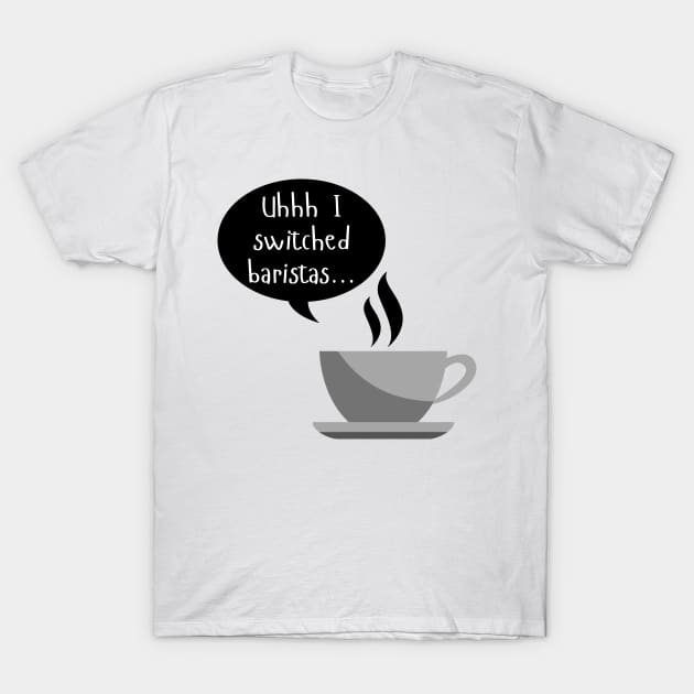 Uhhh I Switched Baristas - Coffee Cup and Chat Bubble - Black and White T-Shirt by SayWhatYouFeel